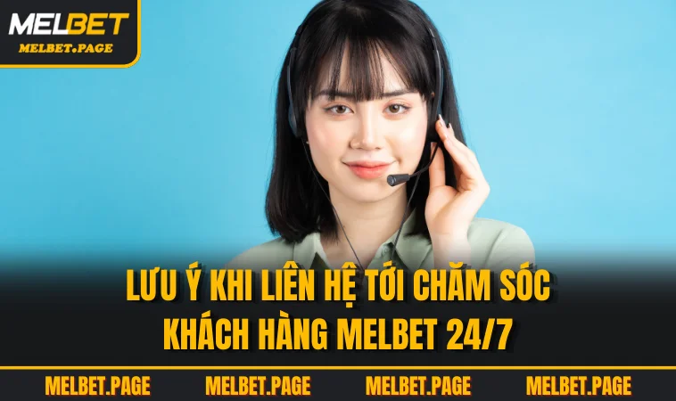 Lưu ý khi liên hệ tới chăm sóc khách hàng MELBET 24/7